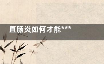 直肠炎如何才能***？ 如何***直肠炎